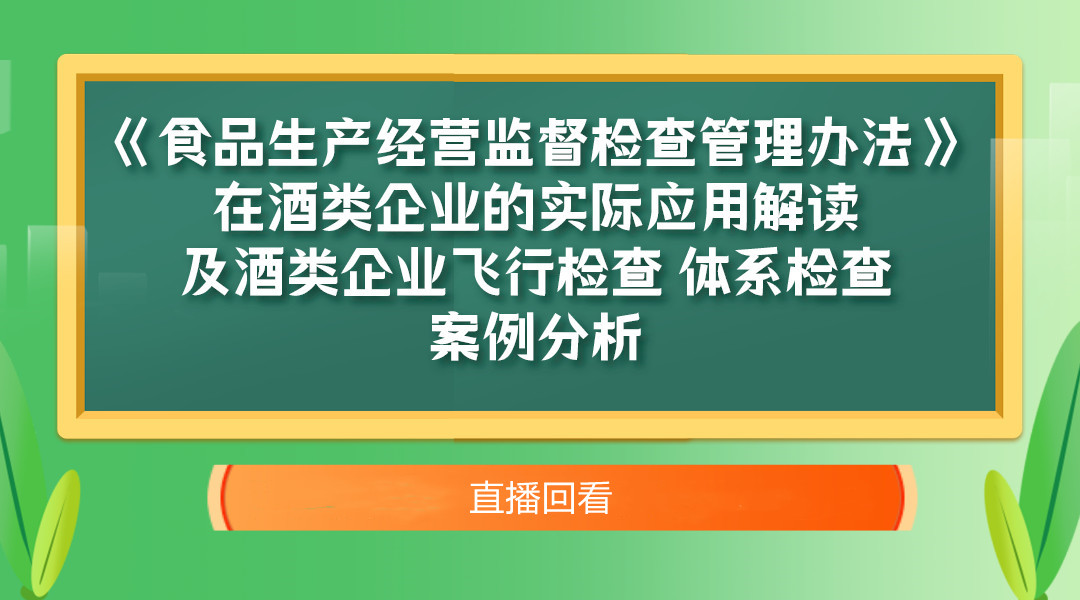 谈酒论道”系列课程-《食品生产经营监督检查管理办法》在酒类企业的实际应用解读及飞行检查、体系检查案例分析