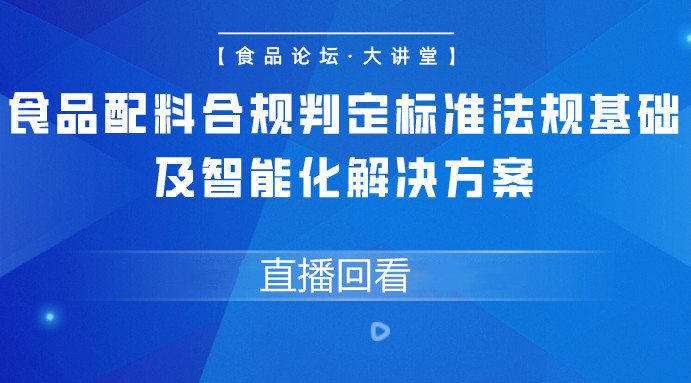 【食品论坛·大讲堂】食品配料合规判定标准法规基础及智能化解决方案直播回看