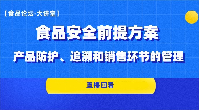  【食品论坛·大讲堂】食品安全前提方案-产品防护、追溯和销售环节的管理