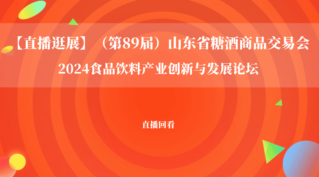 山东省糖酒商品交易会（89届）-2024食品饮料产业创新与发展论坛直播回看